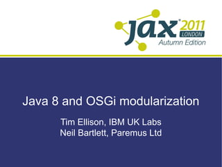 Java 8 and OSGi modularization
      Tim Ellison, IBM UK Labs
      Neil Bartlett, Paremus Ltd
 