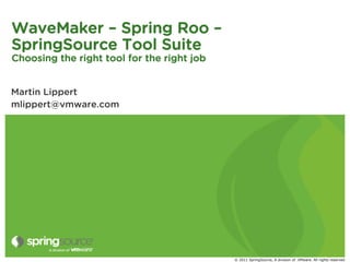 WaveMaker – Spring Roo –
SpringSource Tool Suite
Choosing the right tool for the right job


Martin Lippert
mlippert@vmwar...