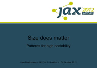 Size does matter
      Patterns for high scalability



Uwe Friedrichsen – JAX 2012 – London – 17th October 2012
 