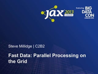 Steve Millidge | C2B2

Fast Data: Parallel Processing on
the Grid

 