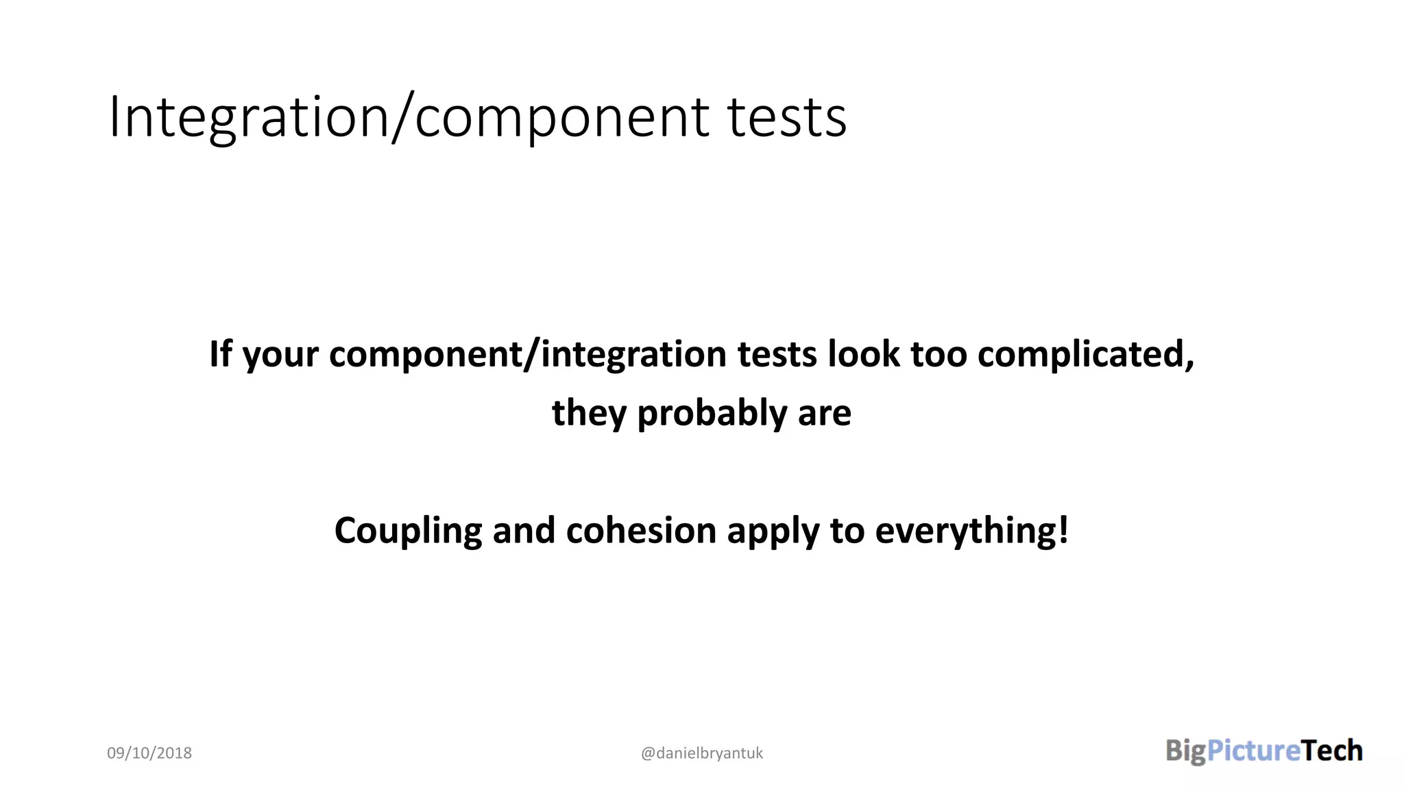 Integration/component tests
If your component/integration tests look too complicated,
they probably are
Coupling and cohesion apply to everything!
09/10/2018 @danielbryantuk
 