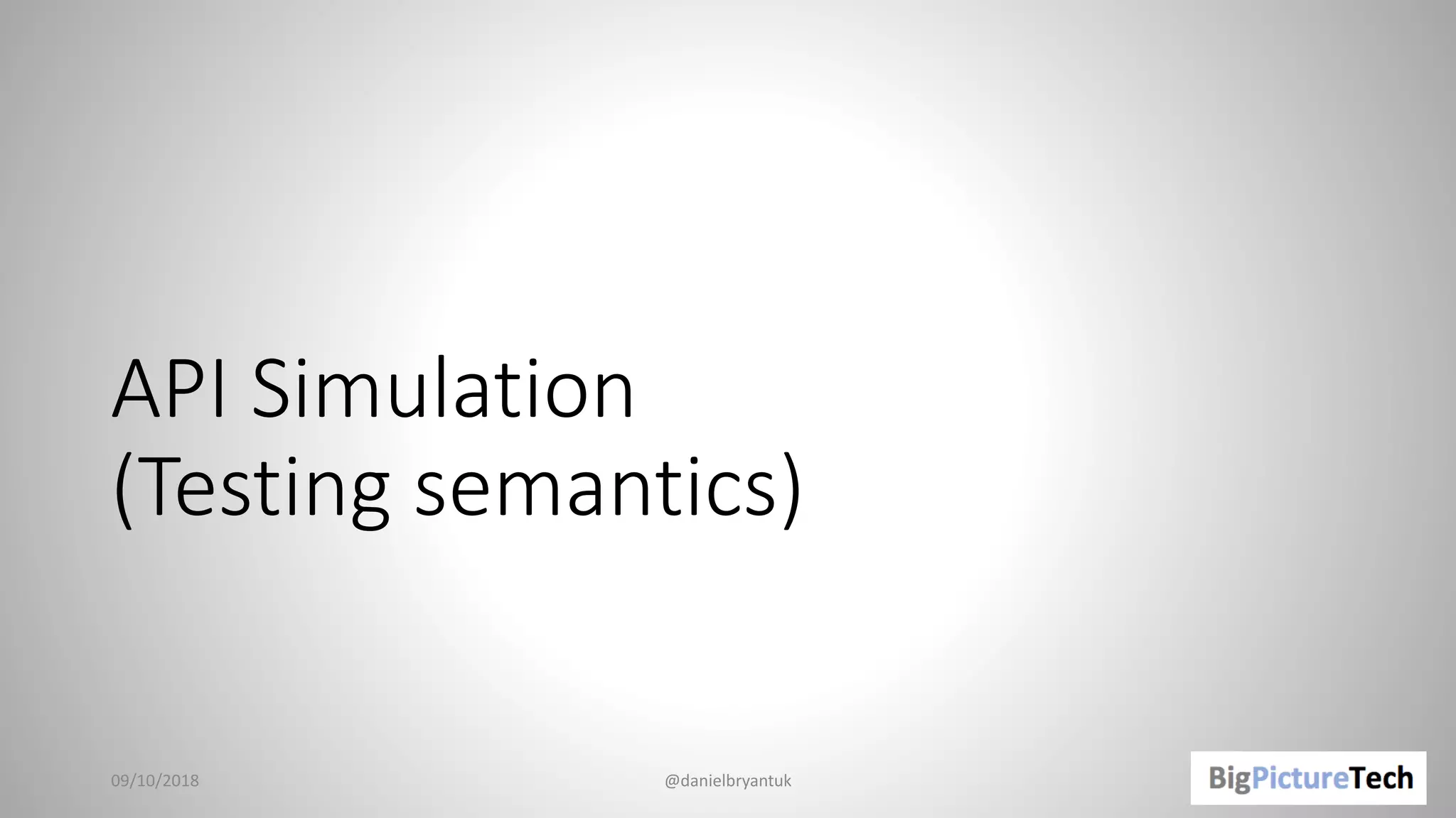 API Simulation
(Testing semantics)
09/10/2018 @danielbryantuk
 