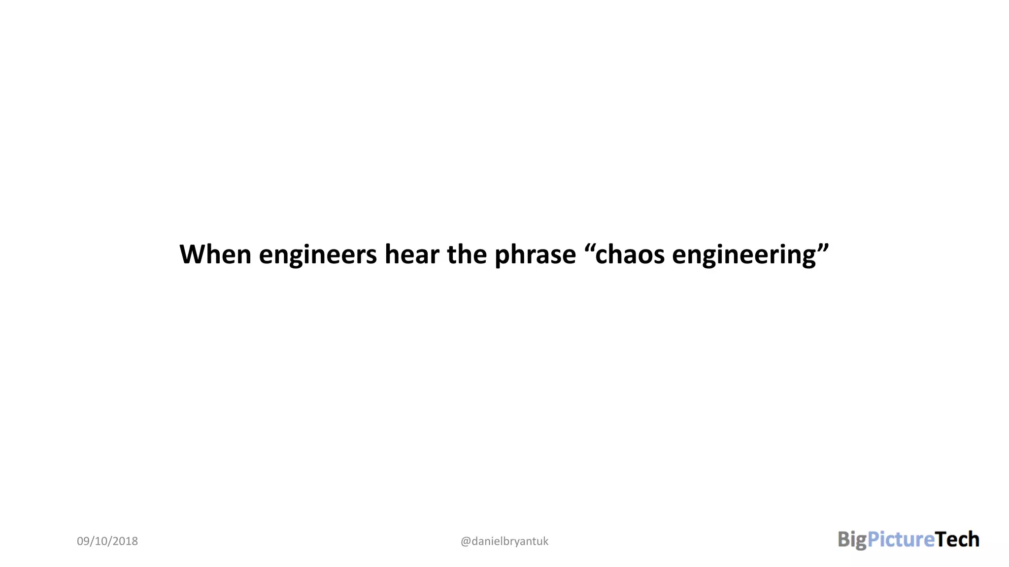 When engineers hear the phrase “chaos engineering”
09/10/2018 @danielbryantuk
 