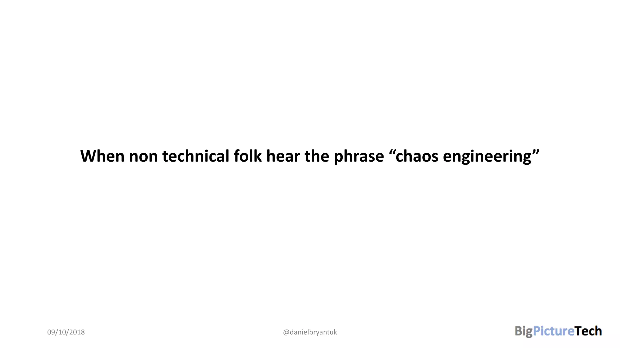 When non technical folk hear the phrase “chaos engineering”
09/10/2018 @danielbryantuk
 