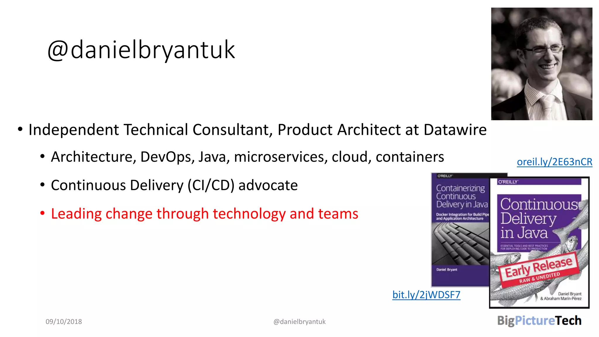 @danielbryantuk
• Independent Technical Consultant, Product Architect at Datawire
• Architecture, DevOps, Java, microservices, cloud, containers
• Continuous Delivery (CI/CD) advocate
• Leading change through technology and teams
09/10/2018 @danielbryantuk
bit.ly/2jWDSF7
oreil.ly/2E63nCR
 