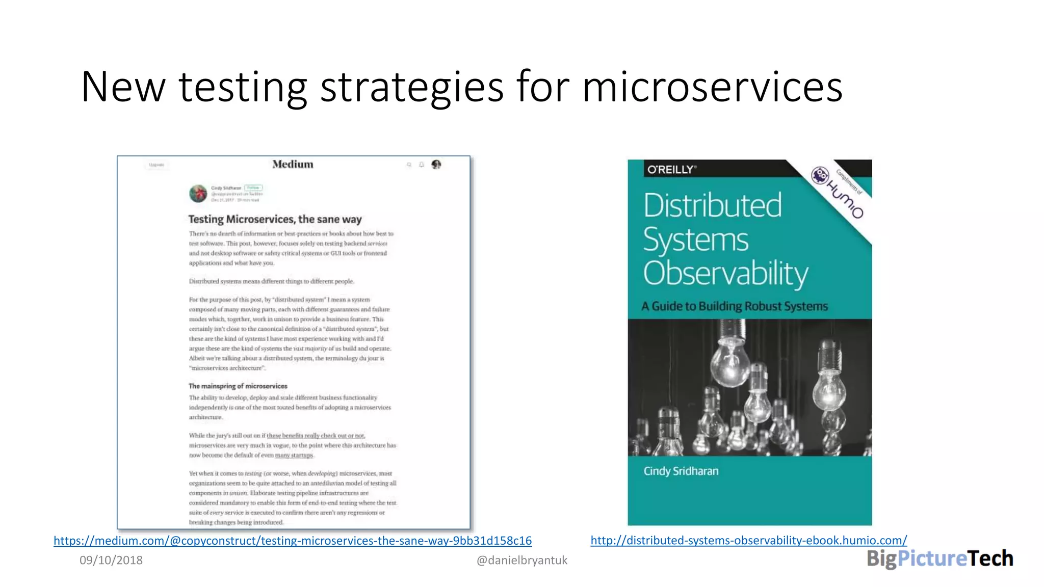 New testing strategies for microservices
09/10/2018 @danielbryantuk
https://medium.com/@copyconstruct/testing-microservices-the-sane-way-9bb31d158c16 http://distributed-systems-observability-ebook.humio.com/
 