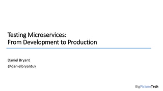 Testing Microservices:
From Development to Production
Daniel Bryant
@danielbryantuk
 