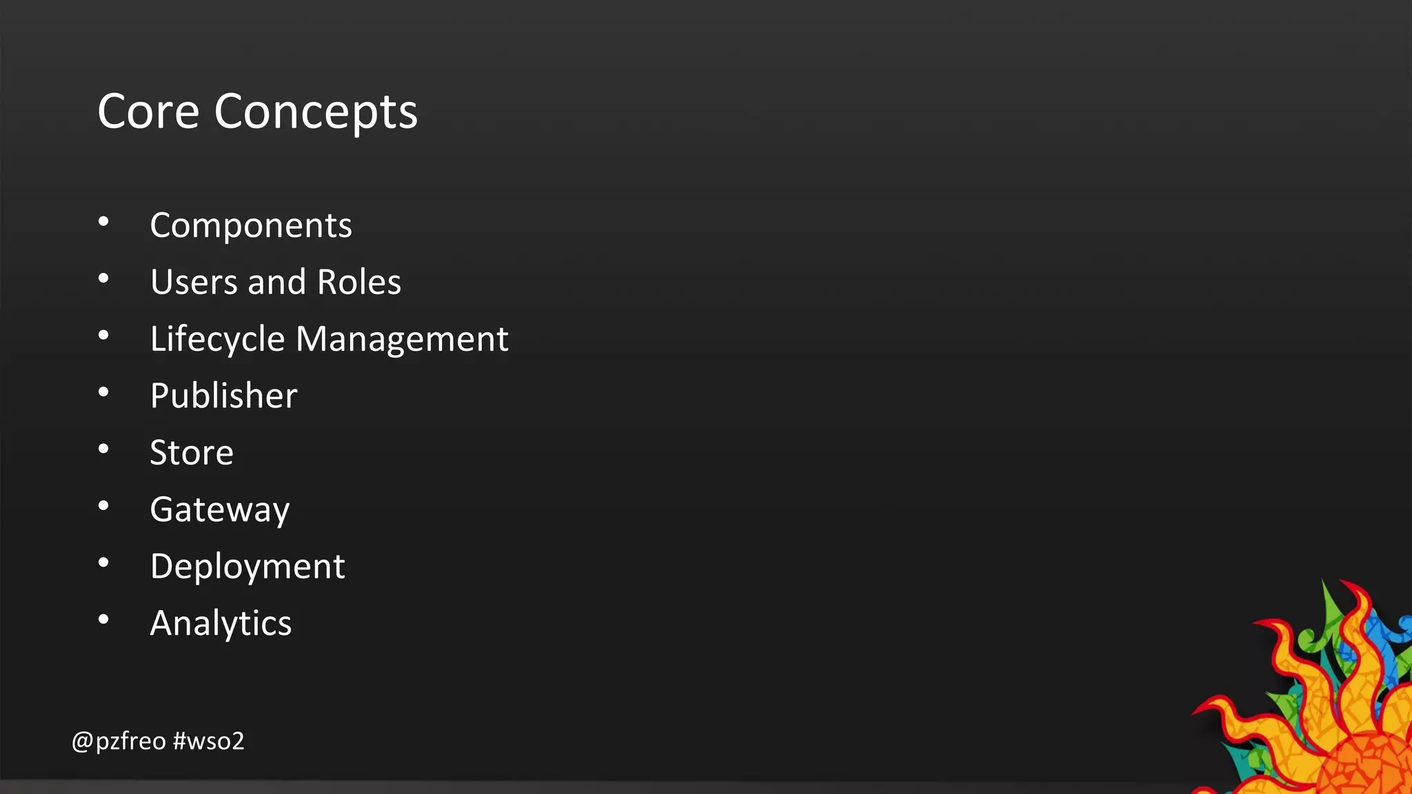 Core Concepts 
• Components 
• Users and Roles 
• Lifecycle Management 
• Publisher 
• Store 
• Gateway 
• Deployment 
• Analytics 
@pzfreo #wso2 
 