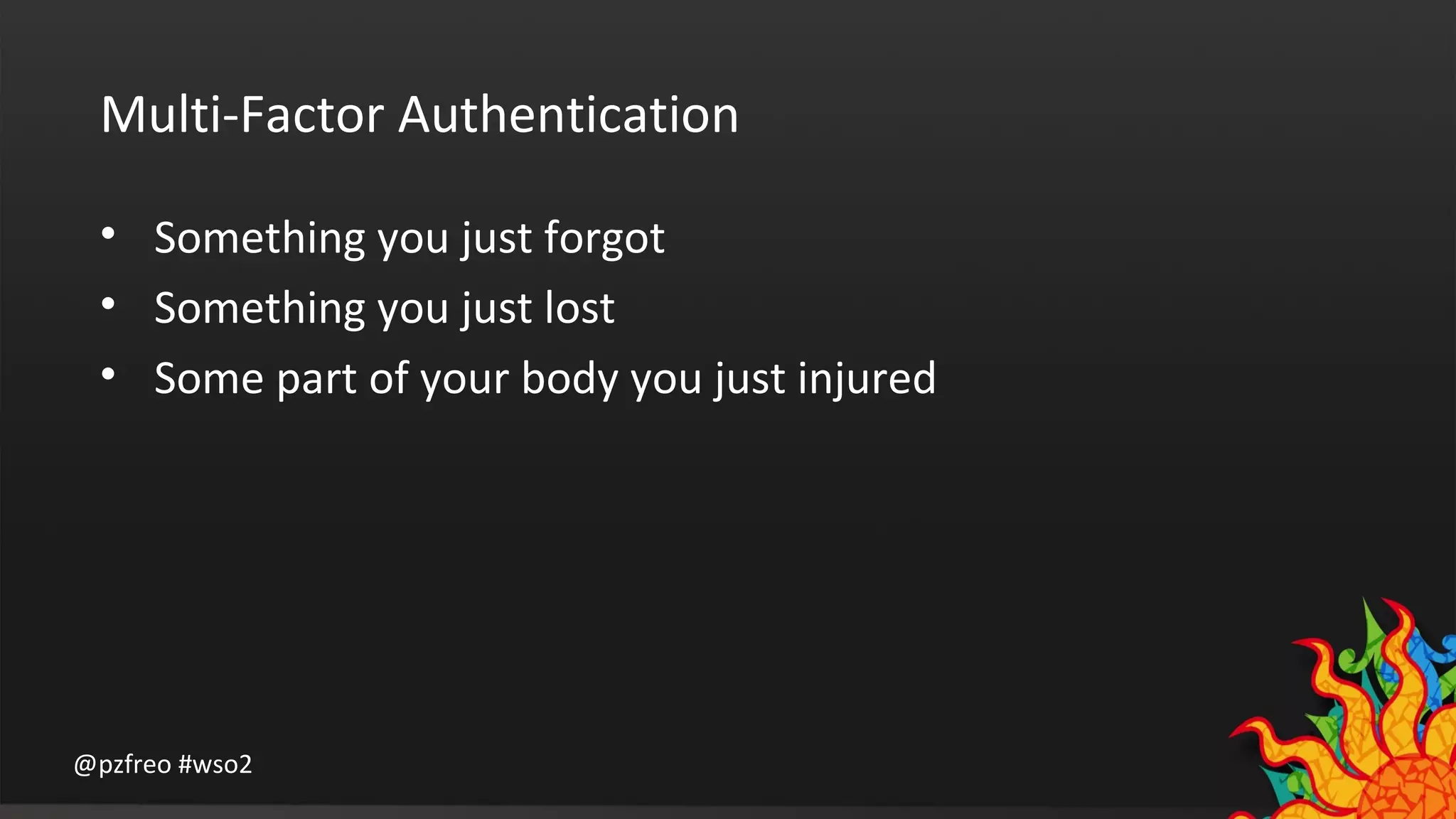Multi-Factor Authentication 
• Something you just forgot 
• Something you just lost 
• Some part of your body you just injured 
@pzfreo #wso2 
 