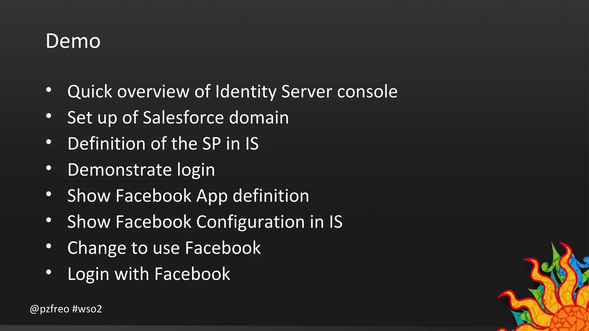 Demo 
• Quick overview of Identity Server console 
• Set up of Salesforce domain 
• Definition of the SP in IS 
• Demonstrate login 
• Show Facebook App definition 
• Show Facebook Configuration in IS 
• Change to use Facebook 
• Login with Facebook 
@pzfreo #wso2 
 