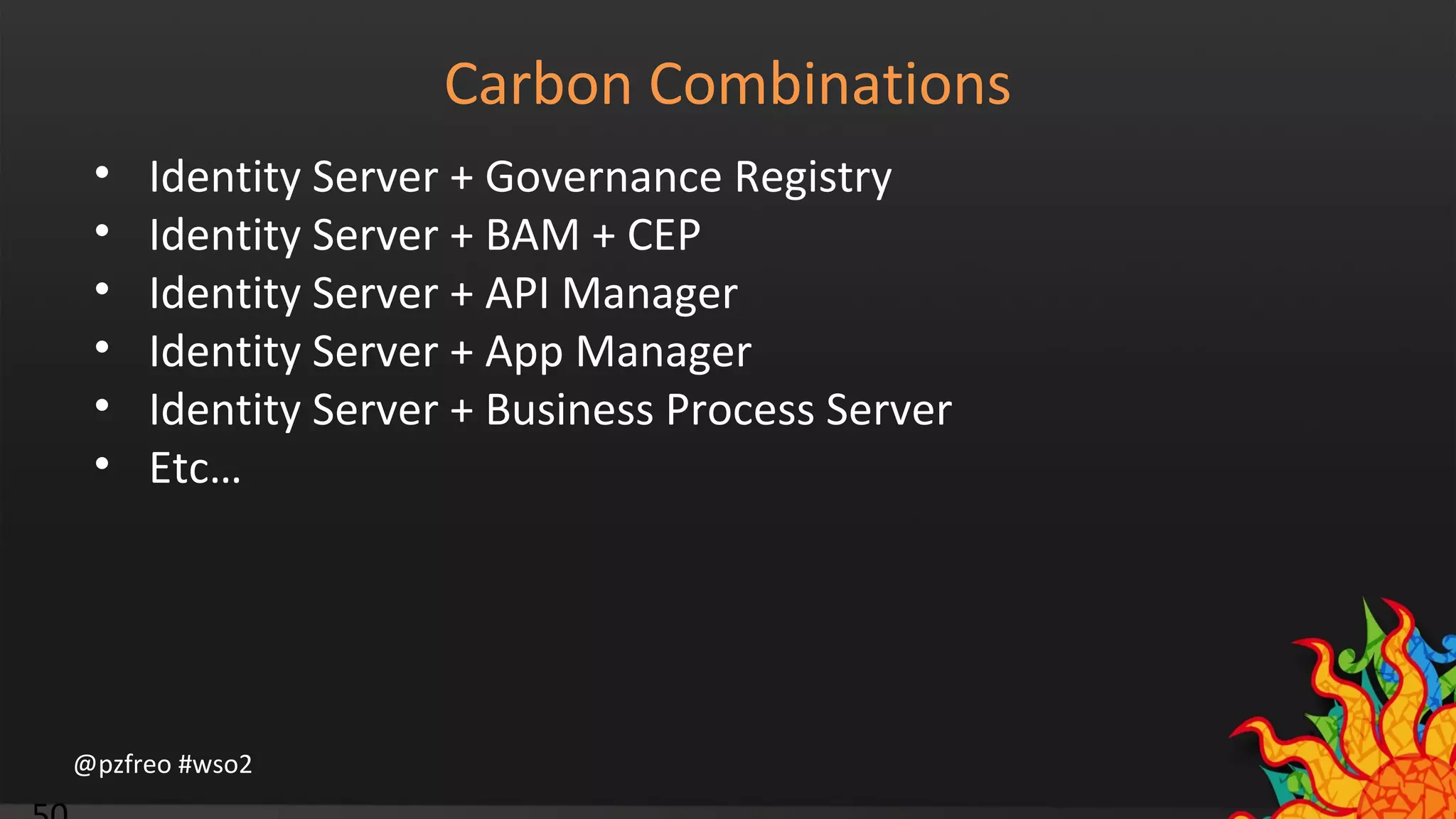 @pzfreo #wso2 
Carbon Combinations 
• Identity Server + Governance Registry 
• Identity Server + BAM + CEP 
• Identity Server + API Manager 
• Identity Server + App Manager 
• Identity Server + Business Process Server 
• Etc… 
50 
 