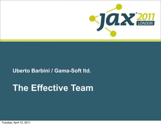 Uberto Barbini / Gama-Soft ltd.


        The Effective Team


Tuesday, April 12, 2011
 