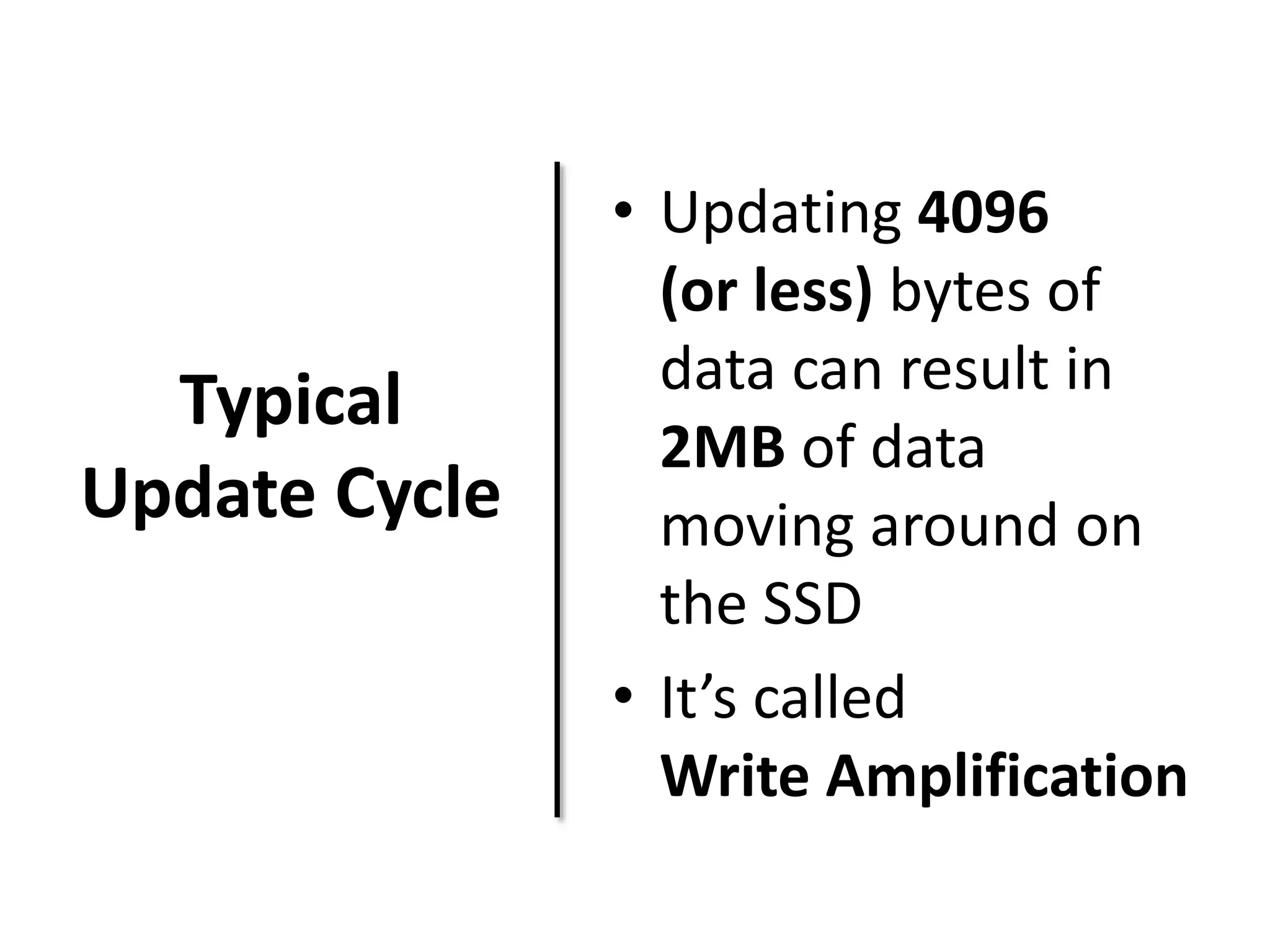 Typical 
Update Cycle 
• Updating 4096 
(or less) bytes of 
data can result in 
2MB of data 
moving around on 
the SSD 
• It’s called 
Write Amplification 
 