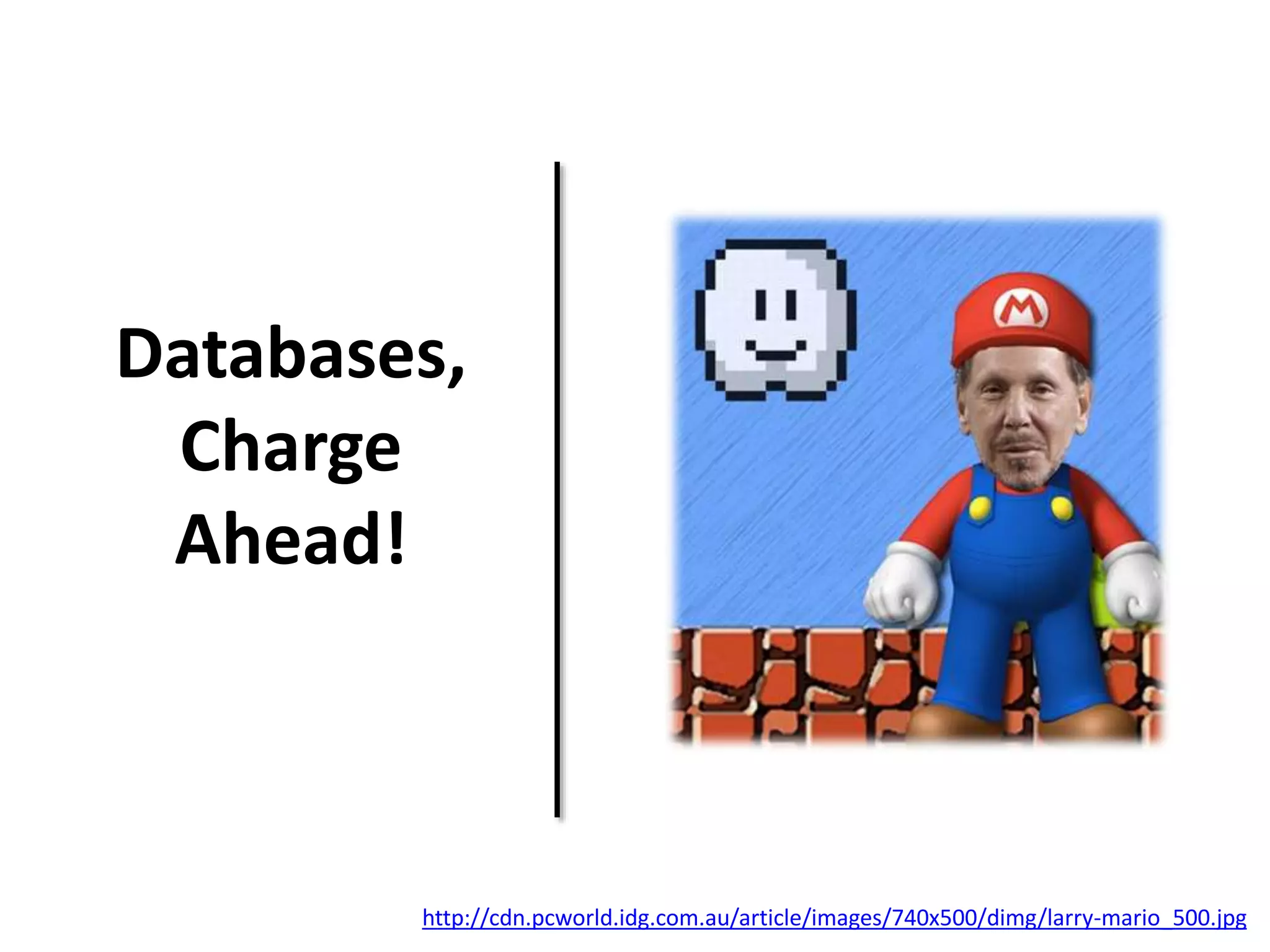 Databases, 
Charge 
Ahead! 
http://cdn.pcworld.idg.com.au/article/images/740x500/dimg/larry-mario_500.jpg 
 
