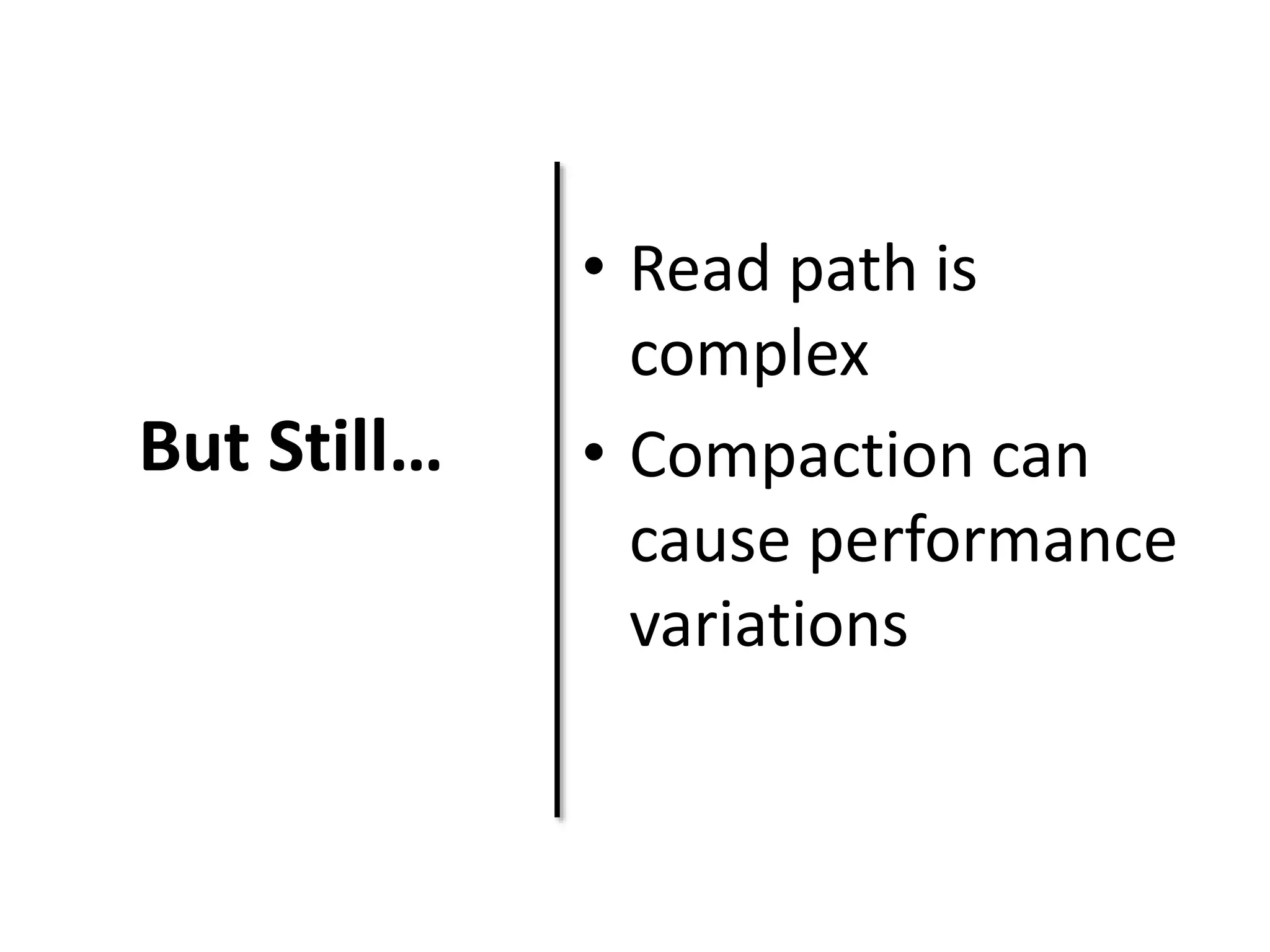 But Still… 
• Read path is 
complex 
• Compaction can 
cause performance 
variations 
 