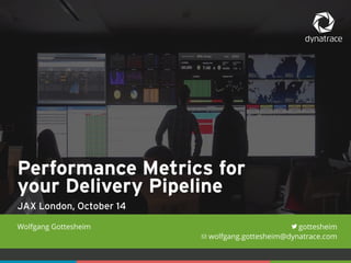 1 #Dynatrace 
gottesheim 
wolfgang.gottesheim@dynatrace.com 
Wolfgang Gottesheim 
Performance Metrics for 
your Delivery Pipeline 
JAX London, October 14 
 