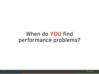 3 
#Dynatrace 
When do YOUfind performance problems?  