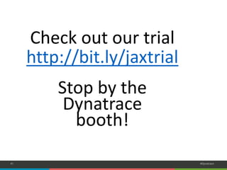 41 
#Dynatrace 
Check out our trial 
http://bit.ly/jaxtrial 
Stop by the Dynatracebooth! 