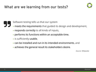 9 #Dynatrace 
Software testing tells us that our system 
» meets the requirements that guided its design and development, 
» responds correctly to all kinds of inputs, 
» performs its functions within an acceptable time, 
» is sufficiently usable, 
» can be installed and run in its intended environments, and 
» achieves the general result its stakeholders desire. 
Source: Wikipedia 
What are we learning from our tests? 
 