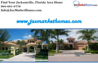 Find Your Jacksonville, Florida Area Home 904-891-8770 Info@JaxMarketHomes.com www.jaxmarkethomes.com 