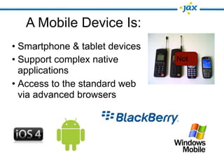 A Mobile Device Is:
• Smartphone & tablet devices
• Support complex native        Not
  applications
• Access to the standard web
  via advanced browsers
 
