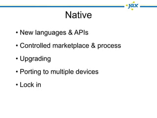 Native
• New languages & APIs
• Controlled marketplace & process
• Upgrading
• Porting to multiple devices
• Lock in
 