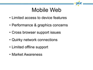 Mobile Web
• Limited access to device features
• Performance & graphics concerns
• Cross browser support issues
• Quirky network connections
• Limited offline support
• Market Awareness
 