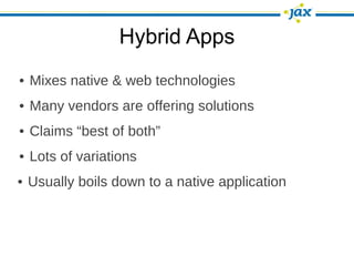 Hybrid Apps
• Mixes native & web technologies
• Many vendors are offering solutions
• Claims “best of both”
• Lots of variations
• Usually boils down to a native application
 