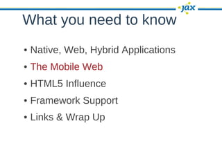 What you need to know
• Native, Web, Hybrid Applications
• The Mobile Web
• HTML5 Influence
• Framework Support
• Links & Wrap Up
 