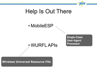 Help Is Out There

                 • MobileESP

                                   Single Class
                                   User-Agent
                                   Processor
                 • WURFL APIs


Wireless Universal Resource File
 