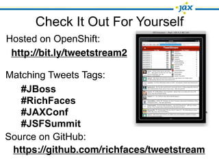 Check It Out For Yourself
Hosted on OpenShift:
 http://bit.ly/tweetstream2

Matching Tweets Tags:
   #JBoss
   #RichFaces
   #JAXConf
   #JSFSummit
Source on GitHub:
 https://github.com/richfaces/tweetstream
 