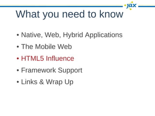 What you need to know
• Native, Web, Hybrid Applications
• The Mobile Web
• HTML5 Influence
• Framework Support
• Links & Wrap Up
 