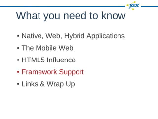 What you need to know
• Native, Web, Hybrid Applications
• The Mobile Web
• HTML5 Influence
• Framework Support
• Links & Wrap Up
 