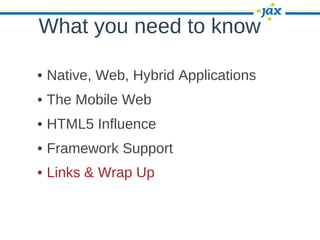 What you need to know

• Native, Web, Hybrid Applications
• The Mobile Web
• HTML5 Influence
• Framework Support
• Links & Wrap Up
 