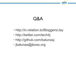 Q&A

•   http://in.relation.to/Bloggers/Jay
•   http://twitter.com/tech4j
•   http://github.com/balunasj
•   jbalunas@jboss.org
 