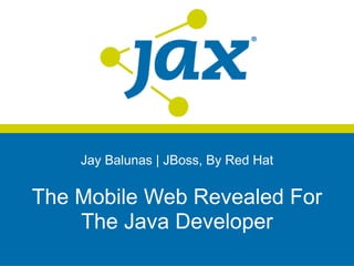 Jay Balunas | JBoss, By Red Hat


The Mobile Web Revealed For
    The Java Developer
 