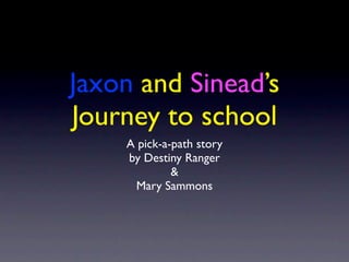 Jaxon and Sinead’s
Journey to school
    A pick-a-path story
    by Destiny Ranger
             &
      Mary Sammons
 