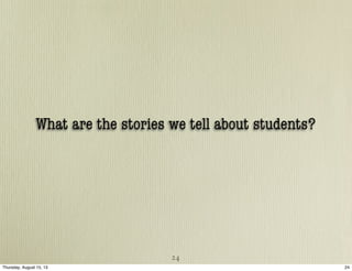 What are the stories we tell about students?
24
24Thursday, August 15, 13
 