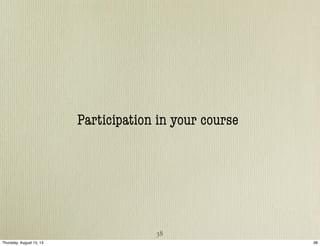 Participation in your course
38
38Thursday, August 15, 13
 