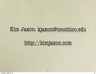 Kim Jaxon: kjaxon@csuchico.edu
http://kimjaxon.com
41
41Thursday, August 15, 13
 