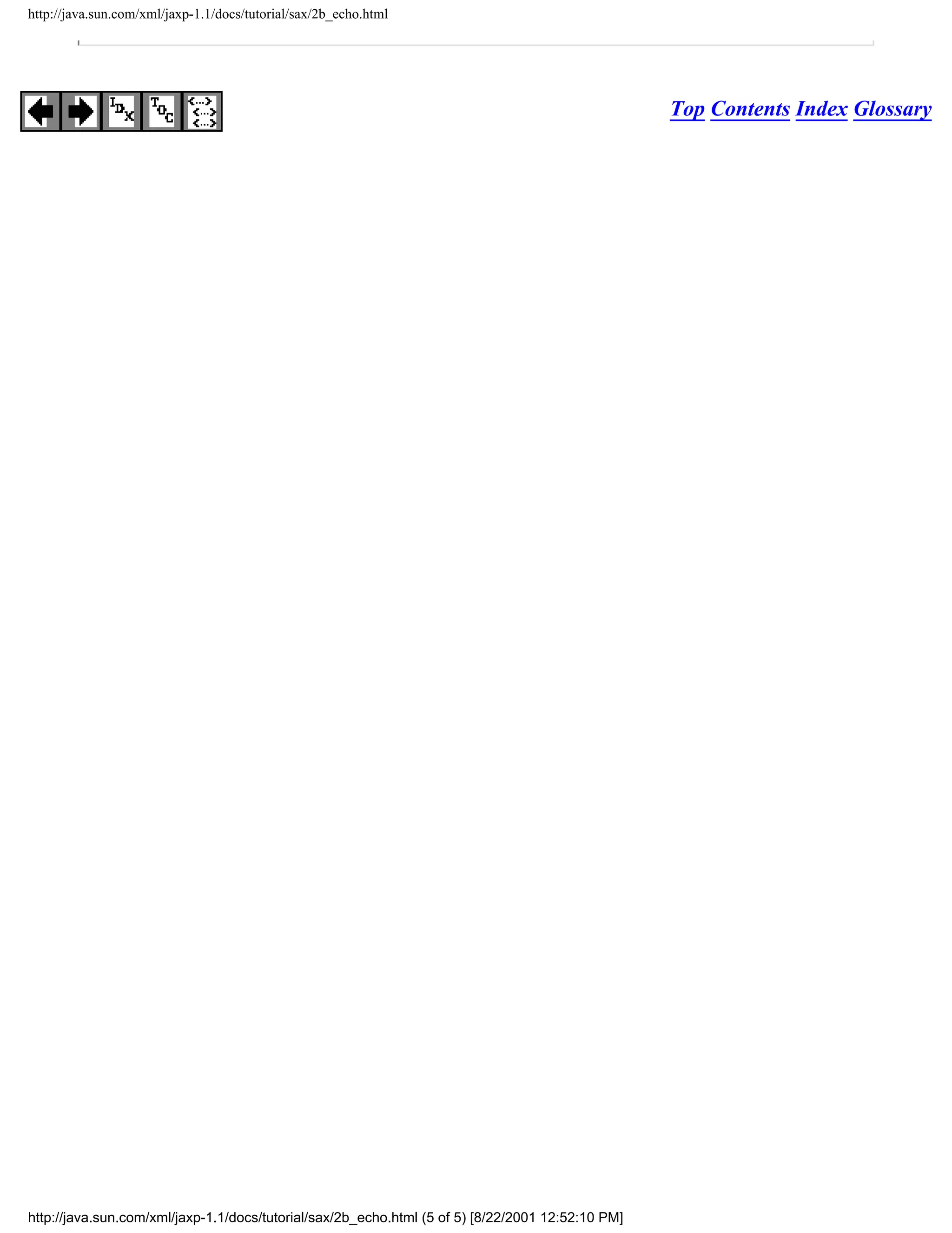http://java.sun.com/xml/jaxp-1.1/docs/tutorial/sax/2b_echo.html




                                                                                                   Top Contents Index Glossary




http://java.sun.com/xml/jaxp-1.1/docs/tutorial/sax/2b_echo.html (5 of 5) [8/22/2001 12:52:10 PM]
 