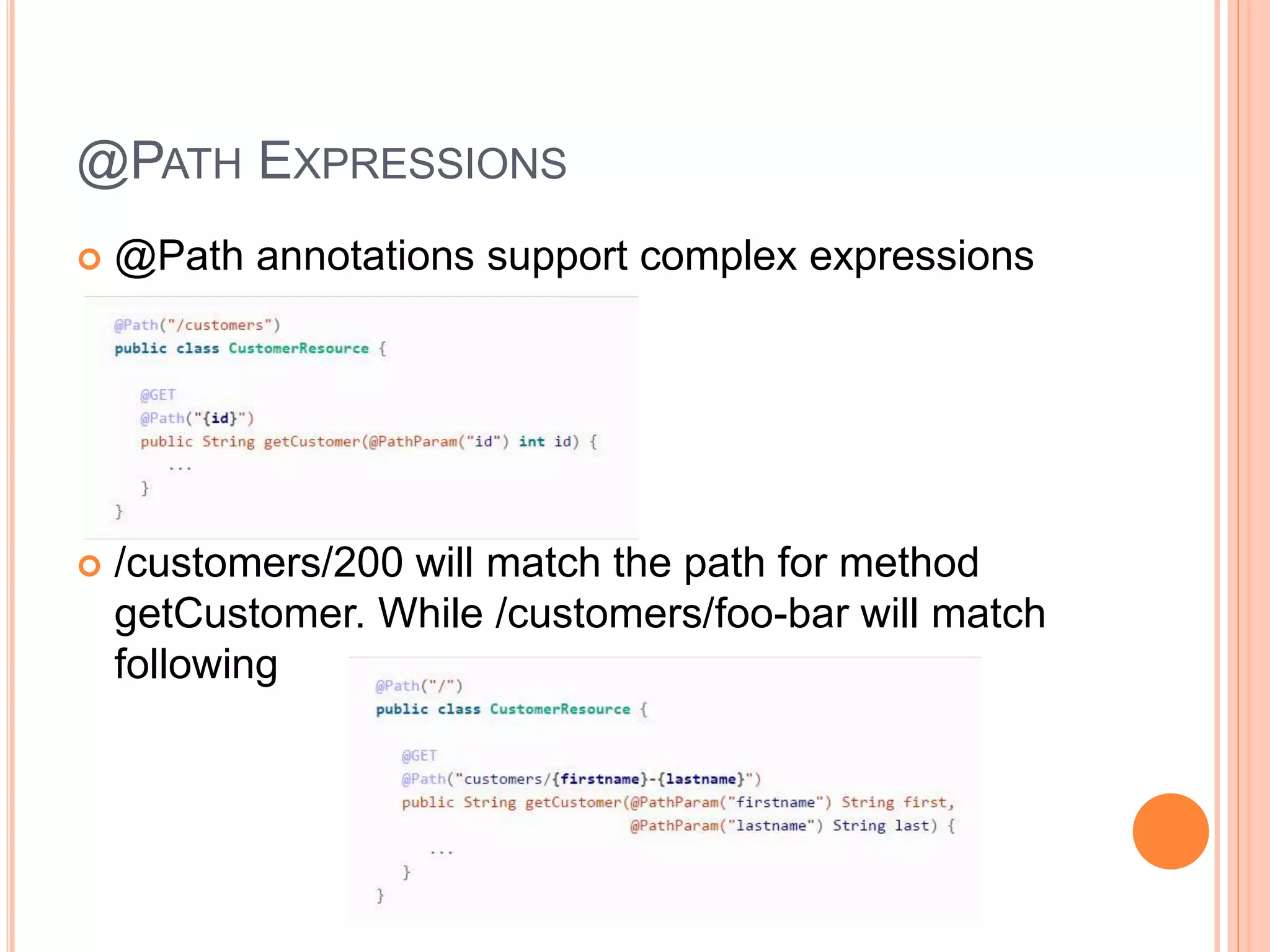 @PATH EXPRESSIONS  @Path annotations support complex expressions  /customers/200 will match the path for method getCustomer. While /customers/foo-bar will match following 