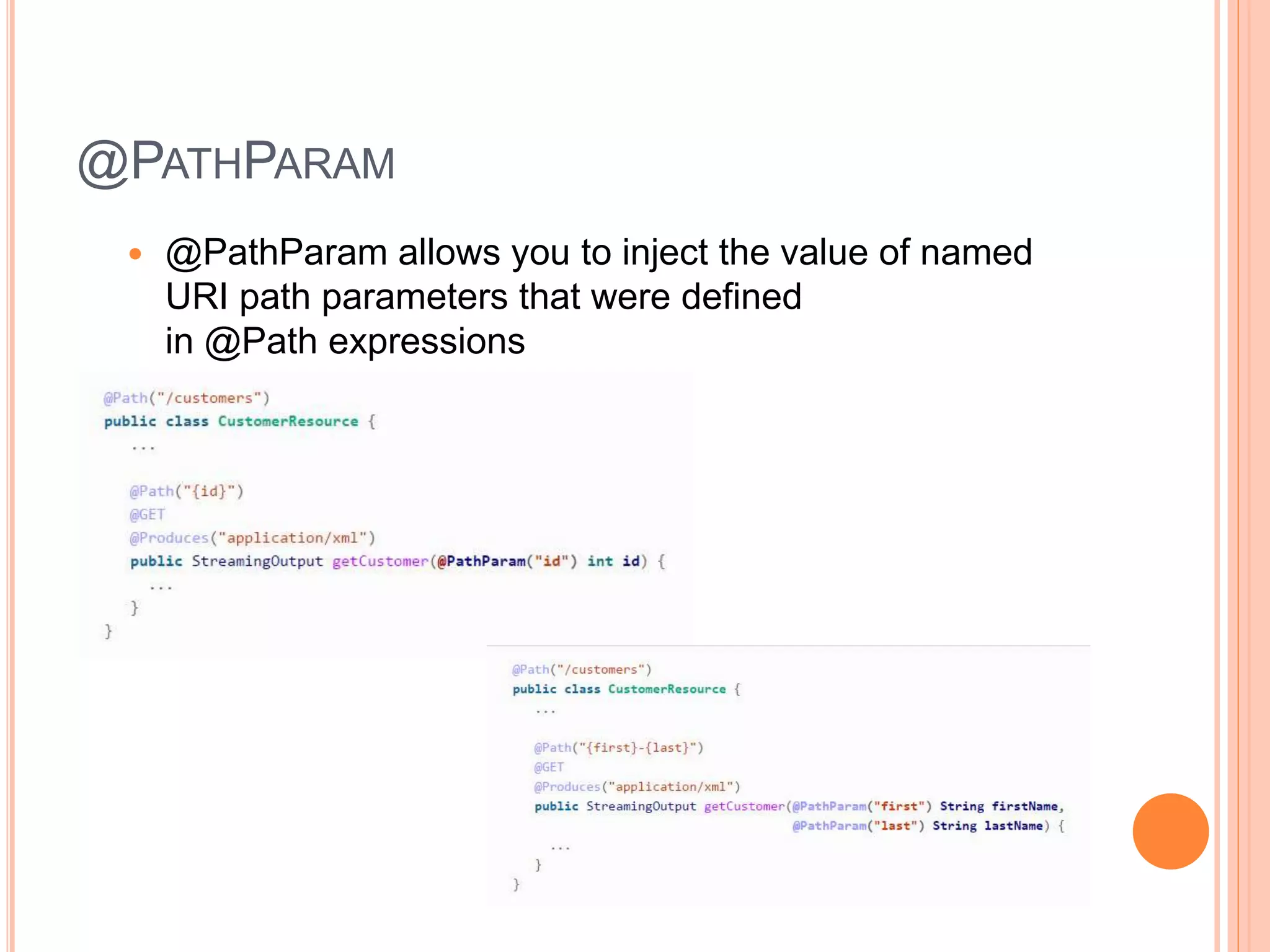 @PATHPARAM  @PathParam allows you to inject the value of named URI path parameters that were defined in @Path expressions 