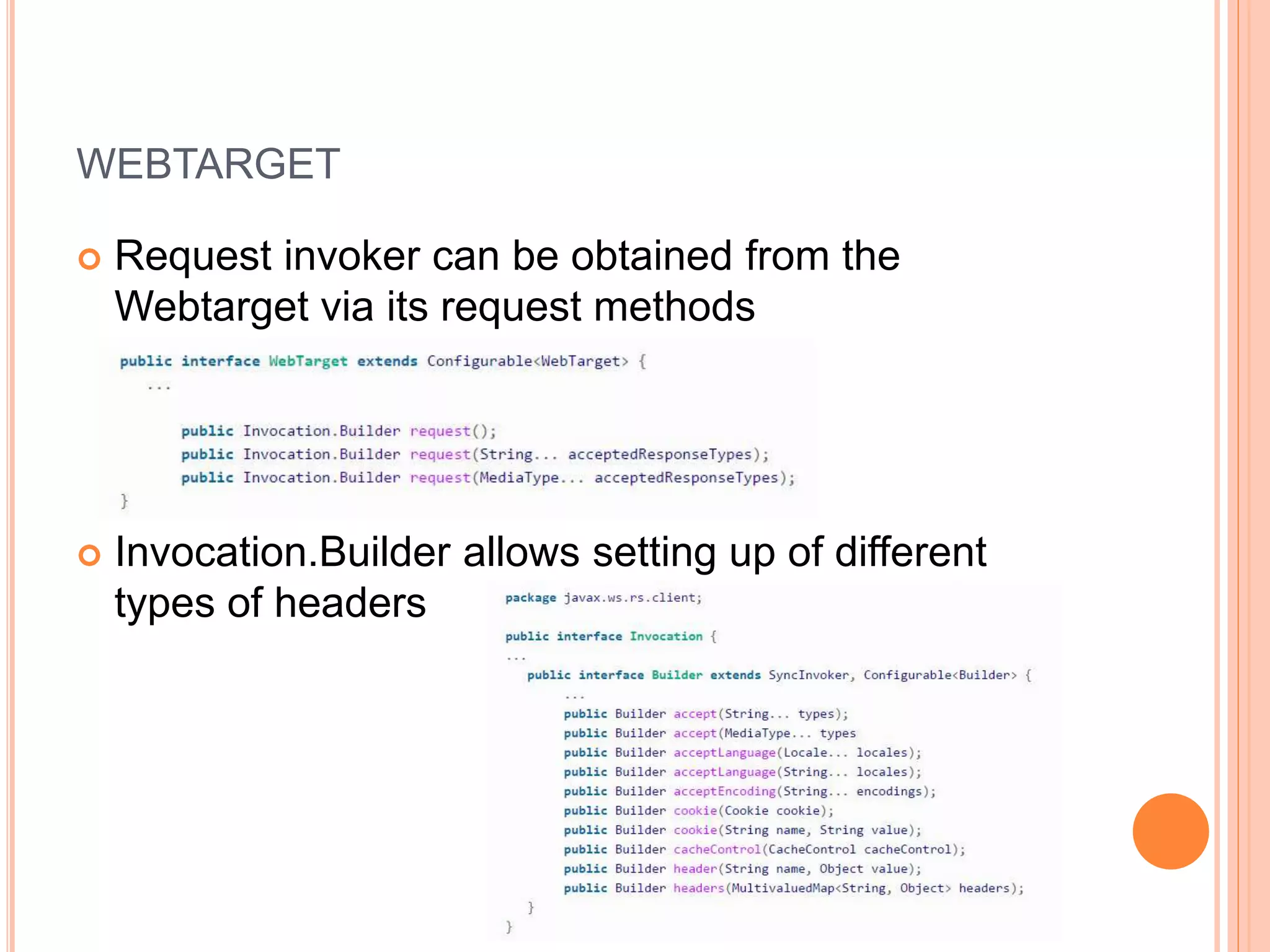 WEBTARGET  Request invoker can be obtained from the Webtarget via its request methods  Invocation.Builder allows setting up of different types of headers 