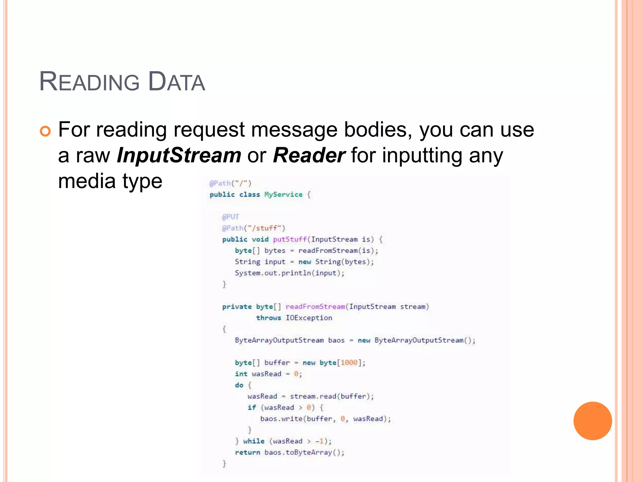 READING DATA  For reading request message bodies, you can use a raw InputStream or Reader for inputting any media type 
