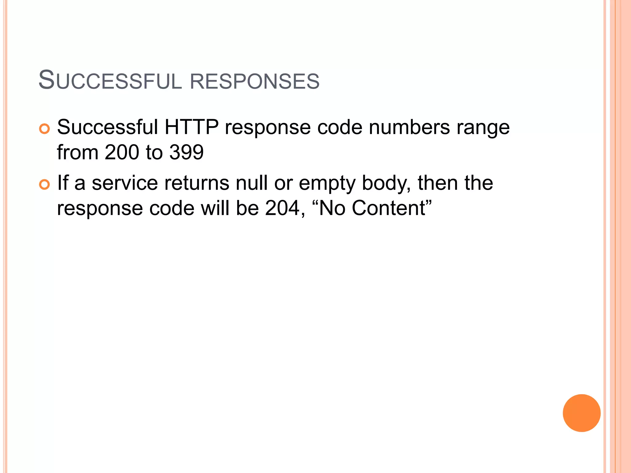 SUCCESSFUL RESPONSES  Successful HTTP response code numbers range from 200 to 399  If a service returns null or empty body, then the response code will be 204, “No Content” 