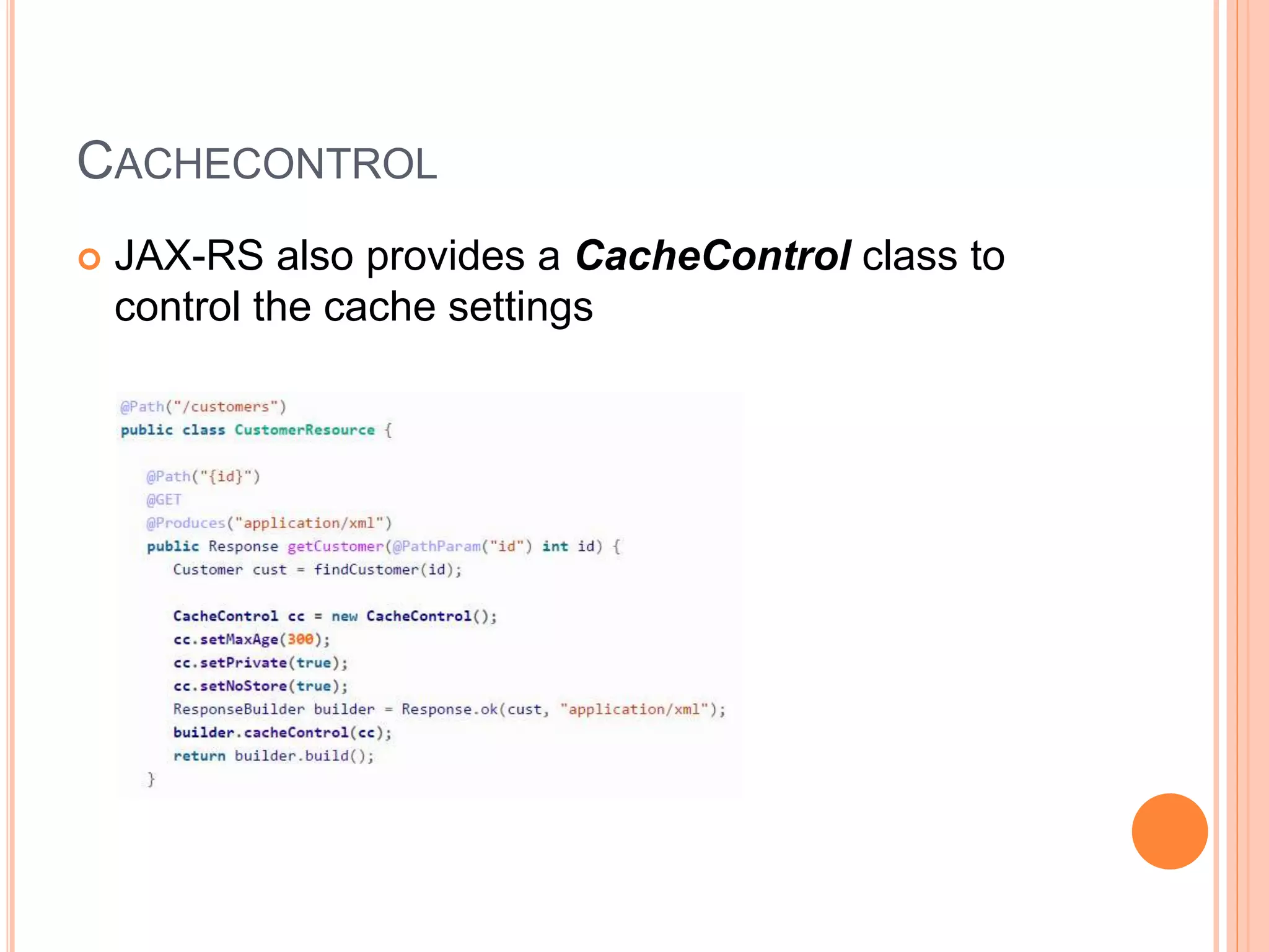 CACHECONTROL  JAX-RS also provides a CacheControl class to control the cache settings 