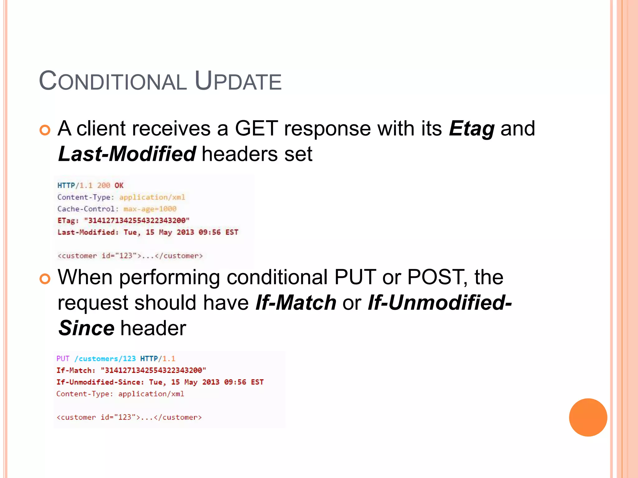 CONDITIONAL UPDATE  A client receives a GET response with its Etag and Last-Modified headers set  When performing conditional PUT or POST, the request should have If-Match or If-Unmodified- Since header 