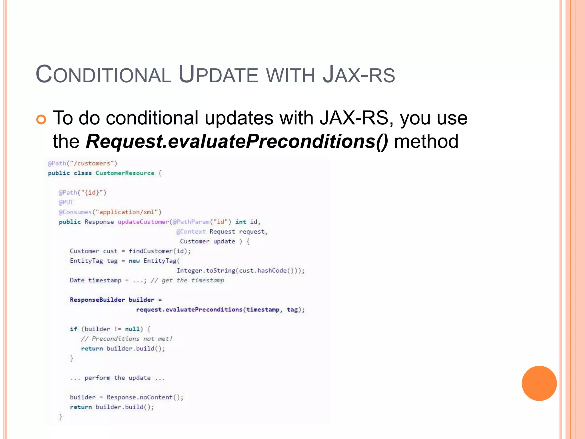 CONDITIONAL UPDATE WITH JAX-RS  To do conditional updates with JAX-RS, you use the Request.evaluatePreconditions() method 