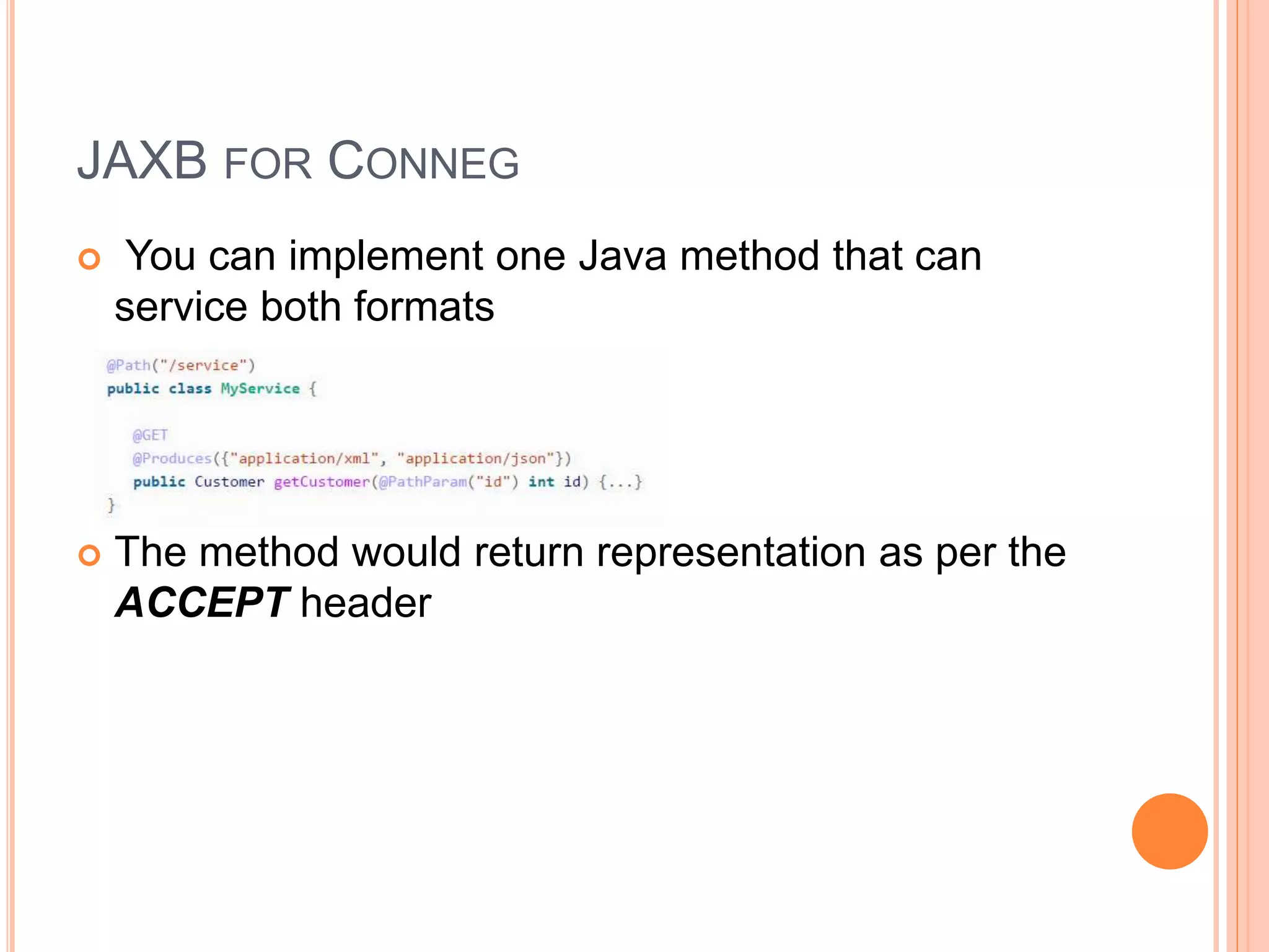 JAXB FOR CONNEG  You can implement one Java method that can service both formats  The method would return representation as per the ACCEPT header 